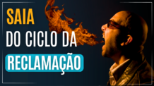 SAIA DO CICLO VICIOSO DA RECLAMAÇÃO O QUANTO ANTES E TENHA UMA VIDA MAIS LEVE