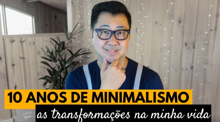 10 ANOS DE MINIMALISMO – AS TRANSFORMAÇÕES QUE FEZ EM MINHA VIDA